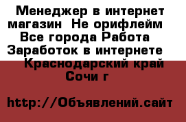 Менеджер в интернет-магазин. Не орифлейм - Все города Работа » Заработок в интернете   . Краснодарский край,Сочи г.